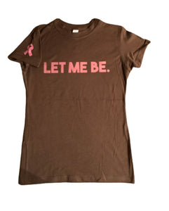 LET ME BE - Breast Cancer Awareness Shirt